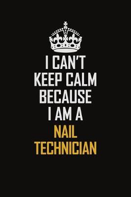 Book cover for I Can't Keep Calm Because I Am A Nail Technician