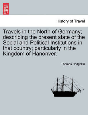 Book cover for Travels in the North of Germany; Describing the Present State of the Social and Political Institutions in That Country; Particularly in the Kingdom of Hanonver.