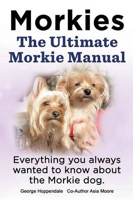 Book cover for Morkies. the Ultimate Morkie Manual. Everything You Always Wanted to Know about a Morkie Dog