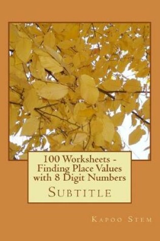 Cover of 100 Worksheets - Finding Place Values with 8 Digit Numbers