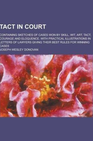 Cover of Tact in Court; Containing Sketches of Cases Won by Skill, Wit, Art, Tact, Courage and Eloquence. with Practical Illustrations in Letters of Lawyers GI