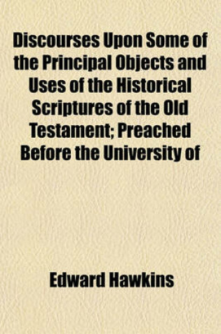 Cover of Discourses Upon Some of the Principal Objects and Uses of the Historical Scriptures of the Old Testament; Preached Before the University of