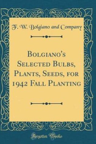 Cover of Bolgiano's Selected Bulbs, Plants, Seeds, for 1942 Fall Planting (Classic Reprint)