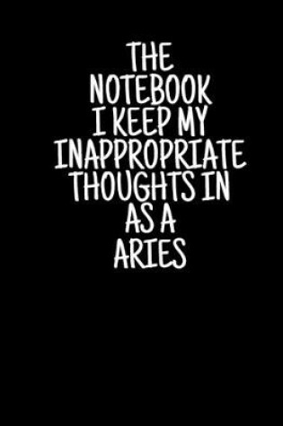 Cover of The Notebook I Keep My Inappropriate Thoughts In As A Aries, 7.5" X 9.25" - COLLEGE RULE LINED - BLANK - 150 page - NOTEBOOK