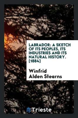 Book cover for Labrador; A Sketch of Its Peoples, Its Industries and Its Natural History