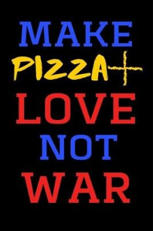 Cover of Make Pizza + Love Not War - Funny Novelty Pizza Sex War Quote Notebook / Journal, Notepad