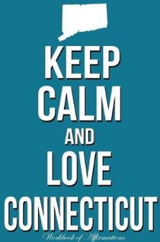 Cover of Keep Calm Love Connecticut Workbook of Affirmations Keep Calm Love Connecticut Workbook of Affirmations