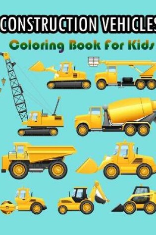 Cover of Construction Vehicles Coloring Book For Kids