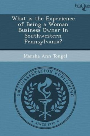 Cover of What Is the Experience of Being a Woman Business Owner in Southwestern Pennsylvania?