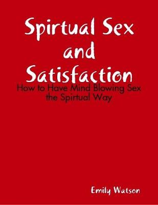 Book cover for Spirtual Sex and Satisfaction: How to Have Mind Blowing Sex the Spirtual Way