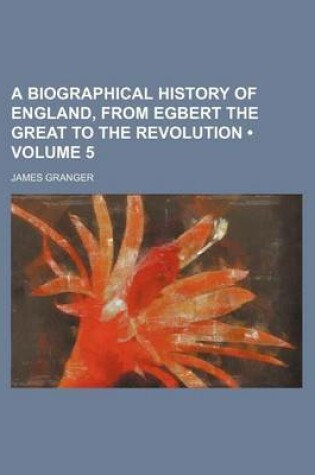 Cover of A Biographical History of England, from Egbert the Great to the Revolution (Volume 5)