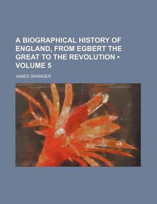 Book cover for A Biographical History of England, from Egbert the Great to the Revolution (Volume 5)