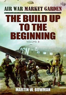Book cover for Air War Market Garden Volume 1: The Build Up to the Beginning