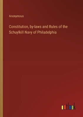 Book cover for Constitution, by-laws and Rules of the Schuylkill Navy of Philadelphia