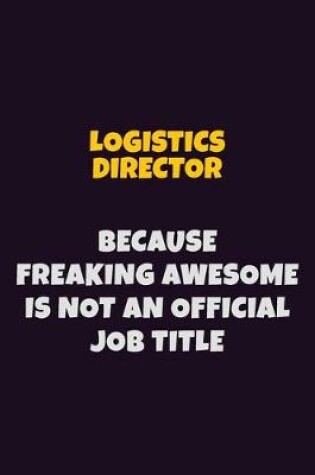 Cover of Logistics Director, Because Freaking Awesome Is Not An Official Job Title