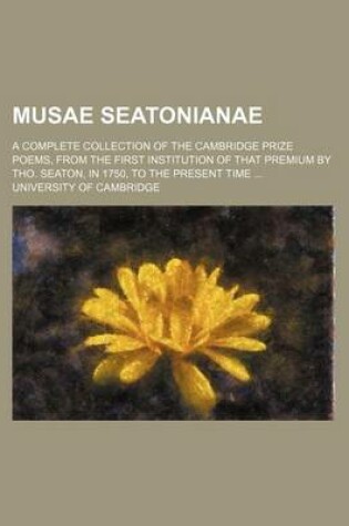 Cover of Musae Seatonianae; A Complete Collection of the Cambridge Prize Poems, from the First Institution of That Premium by Tho. Seaton, in 1750, to the Present Time