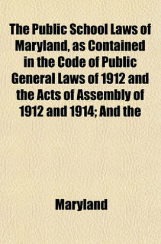 Cover of The Public School Laws of Maryland, as Contained in the Code of Public General Laws of 1912 and the Acts of Assembly of 1912 and 1914; And the