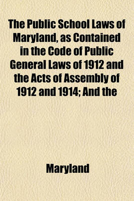 Book cover for The Public School Laws of Maryland, as Contained in the Code of Public General Laws of 1912 and the Acts of Assembly of 1912 and 1914; And the