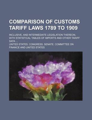 Book cover for Comparison of Customs Tariff Laws 1789 to 1909; Inclusive, and Intermediate Legislation Thereon, with Statistical Tables of Imports and Other Tariff Data
