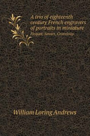 Cover of A trio of eighteenth century French engravers of portraits in miniature Ficquet, Savart, Grateloup