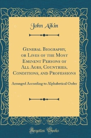 Cover of General Biography, or Lives of the Most Eminent Persons of All Ages, Countries, Conditions, and Professions: Arranged According to Alphabetical Order (Classic Reprint)