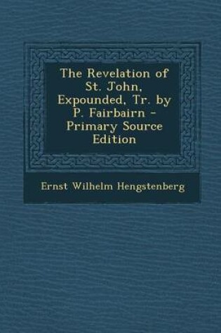Cover of The Revelation of St. John, Expounded, Tr. by P. Fairbairn - Primary Source Edition