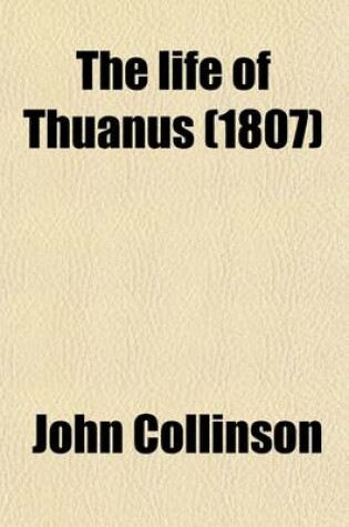 Cover of The Life of Thuanus; With Some Account of His Writings, and a Translation of the Preface to His History