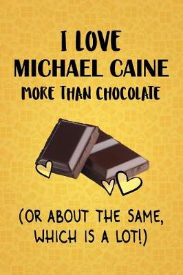 Book cover for I Love Michael Caine More Than Chocolate (Or About The Same, Which Is A Lot!)