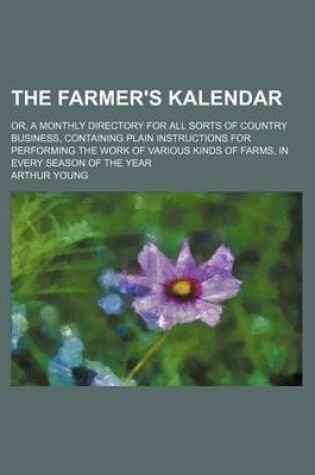 Cover of The Farmer's Kalendar; Or, a Monthly Directory for All Sorts of Country Business, Containing Plain Instructions for Performing the Work of Various Kinds of Farms, in Every Season of the Year