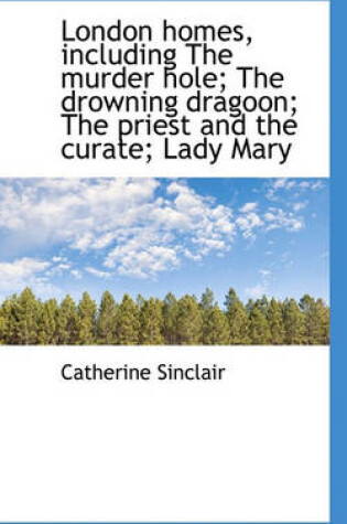 Cover of London Homes, Including the Murder Hole; The Drowning Dragoon; The Priest and the Curate; Lady Mary