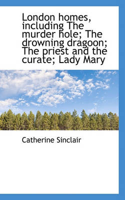 Book cover for London Homes, Including the Murder Hole; The Drowning Dragoon; The Priest and the Curate; Lady Mary