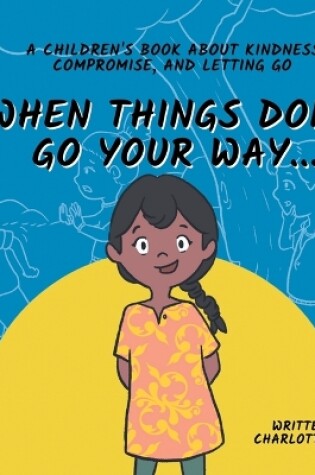 Cover of When Things Don't Go Your Way... A Children's Book About Kindness, Compromise, and Letting Go