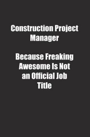 Cover of Construction Project Manager Because Freaking Awesome Is Not an Official Job Title.