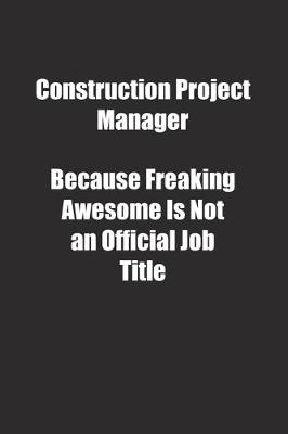 Book cover for Construction Project Manager Because Freaking Awesome Is Not an Official Job Title.