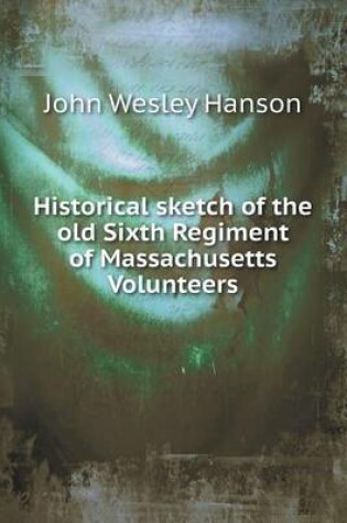 Cover of Historical sketch of the old Sixth Regiment of Massachusetts Volunteers