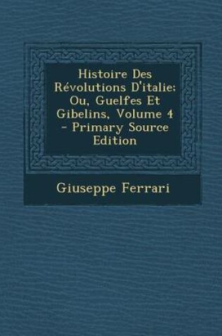 Cover of Histoire Des Revolutions D'Italie; Ou, Guelfes Et Gibelins, Volume 4