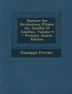 Book cover for Histoire Des Revolutions D'Italie; Ou, Guelfes Et Gibelins, Volume 4