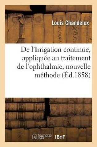 Cover of de l'Irrigation Continue, Appliquee Au Traitement de l'Ophthalmie, Nouvelle Methode