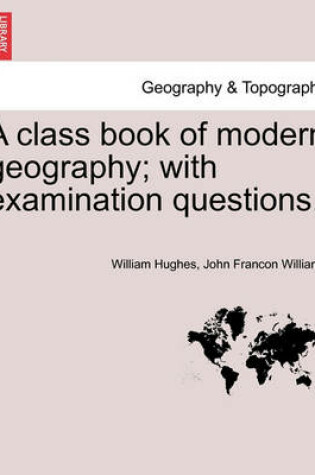 Cover of A Class Book of Modern Geography; With Examination Questions.