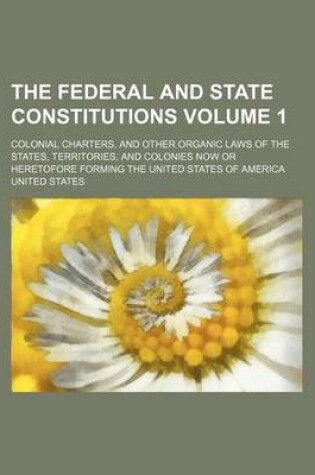 Cover of The Federal and State Constitutions; Colonial Charters, and Other Organic Laws of the States, Territories, and Colonies Now or Heretofore Forming the