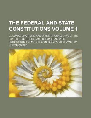 Book cover for The Federal and State Constitutions; Colonial Charters, and Other Organic Laws of the States, Territories, and Colonies Now or Heretofore Forming the