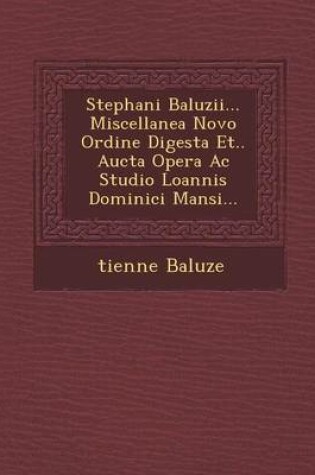 Cover of Stephani Baluzii... Miscellanea Novo Ordine Digesta Et.. Aucta Opera AC Studio Loannis Dominici Mansi...