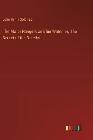 Cover of The Motor Rangers on Blue Water; or, The Secret of the Derelict