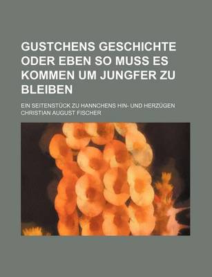 Book cover for Gustchens Geschichte Oder Eben So Muss Es Kommen Um Jungfer Zu Bleiben; Ein Seitenstuck Zu Hannchens Hin- Und Herzugen