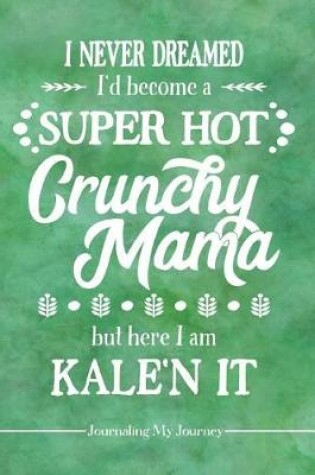 Cover of I Never Dreamed I'd Become a Super Hot Crunchy Mama But Here I Am Kale'n It