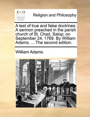 Book cover for A Test of True and False Doctrines. a Sermon Preached in the Parish Church of St. Chad, Salop; On September 24, 1769. by William Adams, ... the Second Edition.