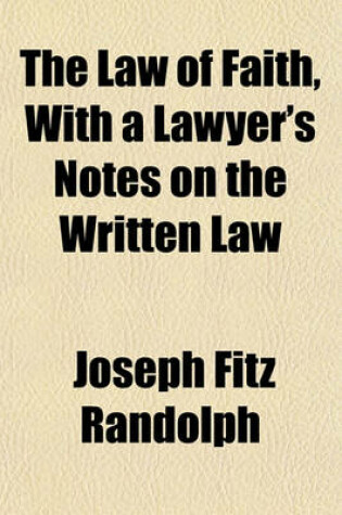 Cover of The Law of Faith, with a Lawyer's Notes on the Written Law