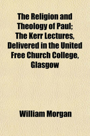 Cover of The Religion and Theology of Paul; The Kerr Lectures, Delivered in the United Free Church College, Glasgow