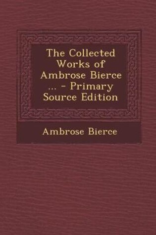 Cover of The Collected Works of Ambrose Bierce ... - Primary Source Edition
