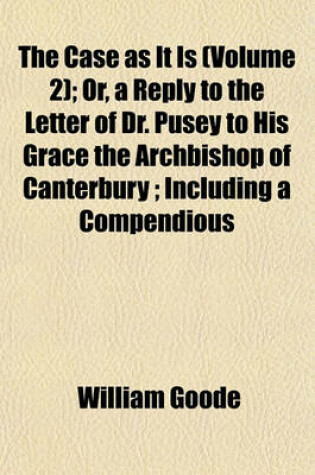 Cover of The Case as It Is (Volume 2); Or, a Reply to the Letter of Dr. Pusey to His Grace the Archbishop of Canterbury; Including a Compendious